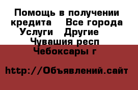 Помощь в получении кредита  - Все города Услуги » Другие   . Чувашия респ.,Чебоксары г.